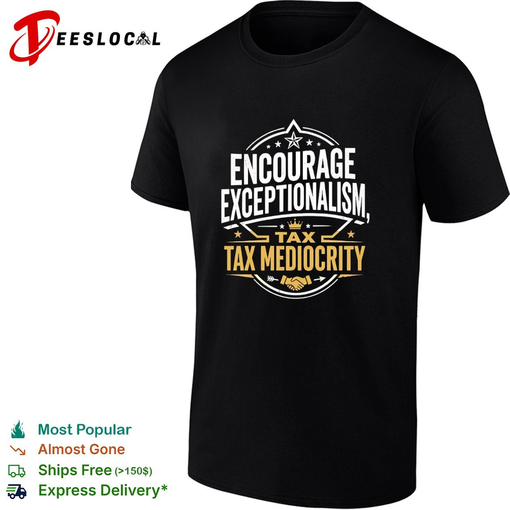 Encourage exceptionalism tax tax mediocrity shirt