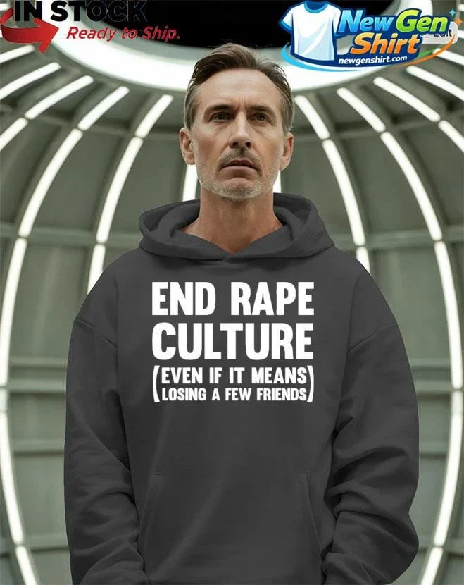 End Rape Culture Even If It Means Losing A Few Friends Shirt