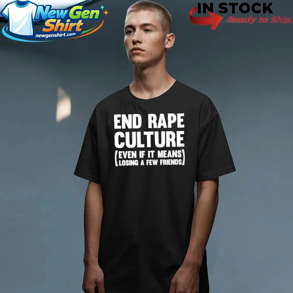 End Rape Culture Even If It Means Losing A Few Friends Shirt