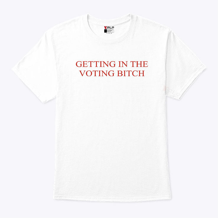 Getting In The Voting Bitch T Shirt