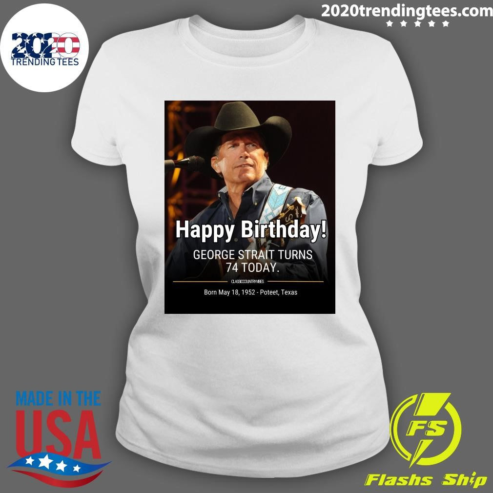 Happy Birthday! George Strait Turns 74 Born May 18, 1952 Poteet, Texas Shirt
