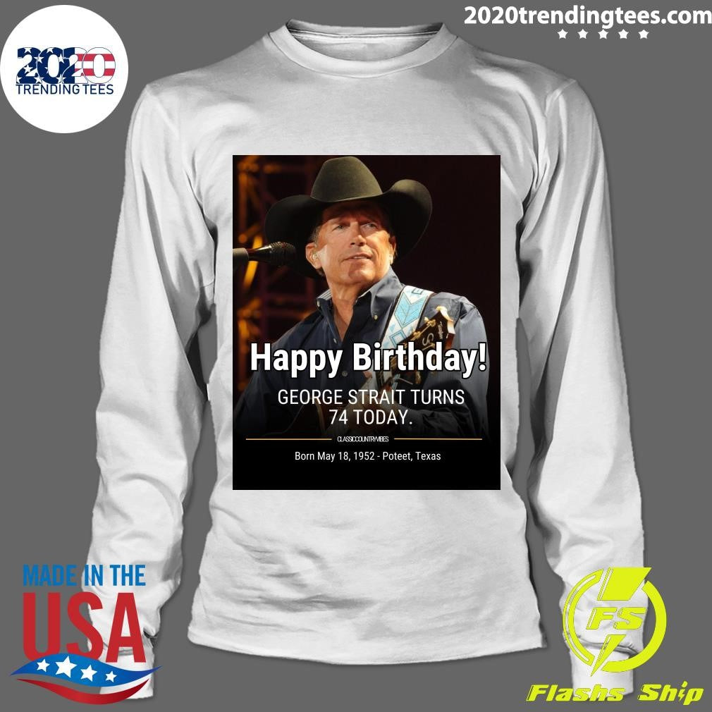 Happy Birthday! George Strait Turns 74 Born May 18, 1952 Poteet, Texas Shirt