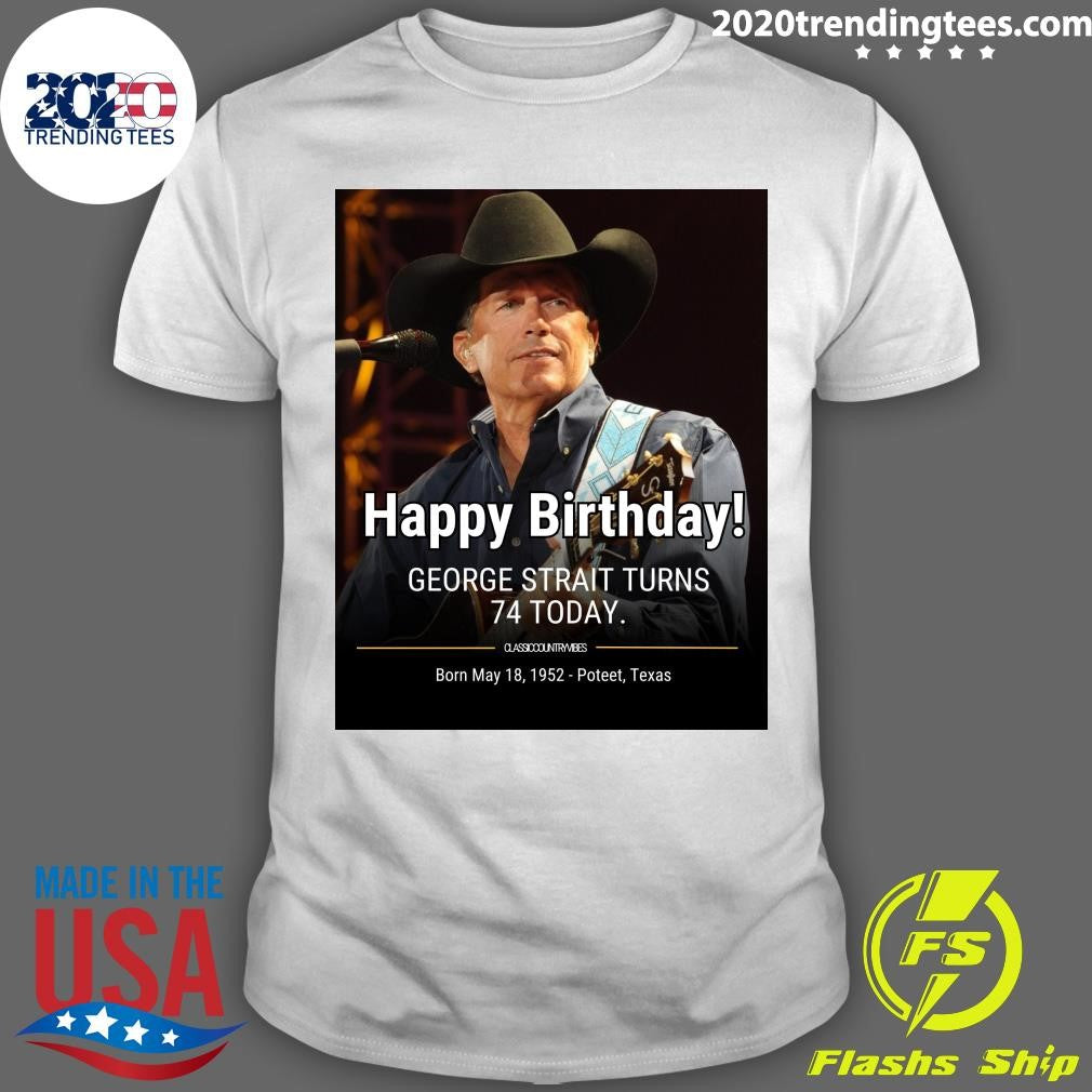 Happy Birthday! George Strait Turns 74 Born May 18, 1952 Poteet, Texas Shirt