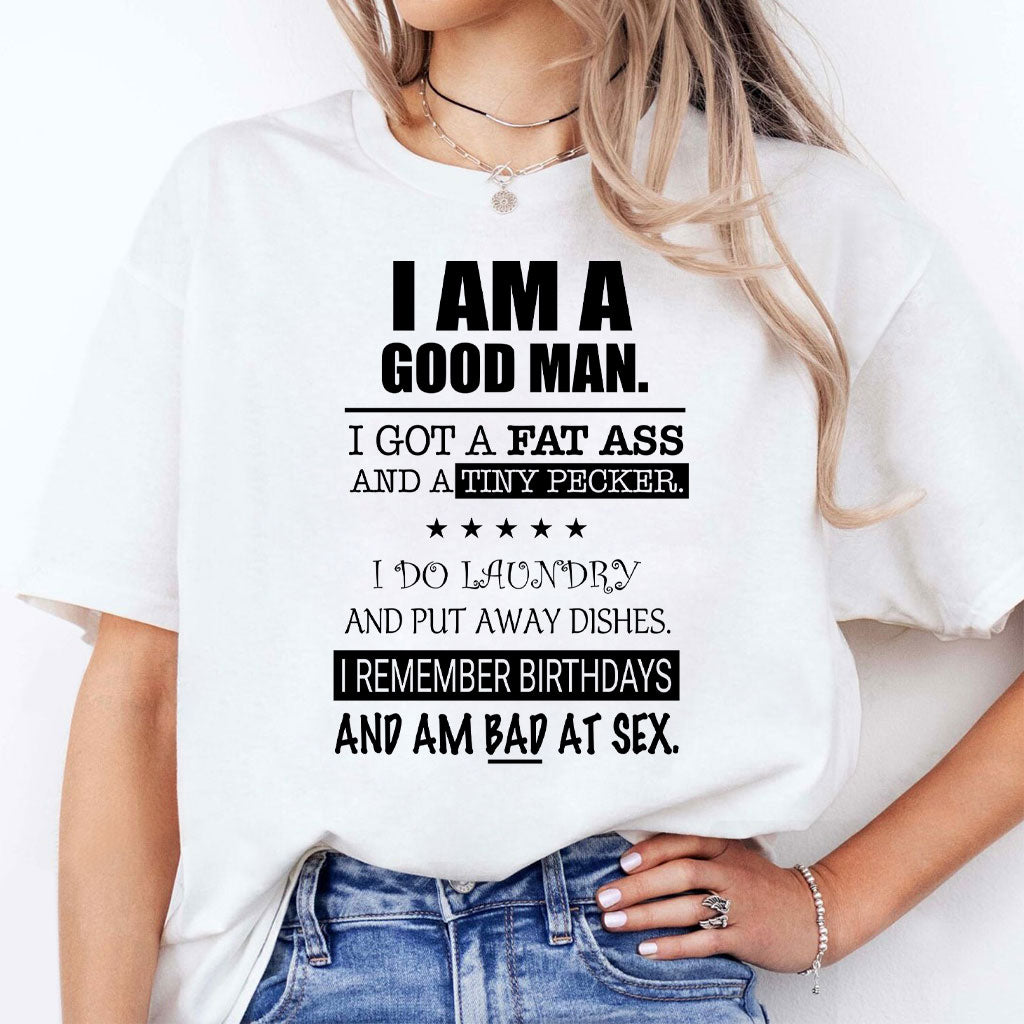 I Am A Good Man I Got A Fat Ass And A Tiny Pecker Shirt
