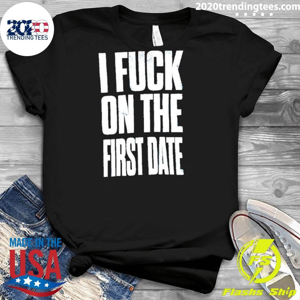 I Fuck On The First Date Slogan Shirt