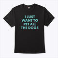 I Just Want To Pet All The Dogs T Shirt