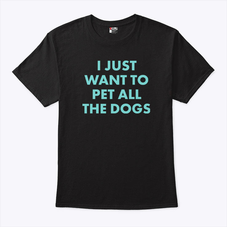 I Just Want To Pet All The Dogs T Shirt
