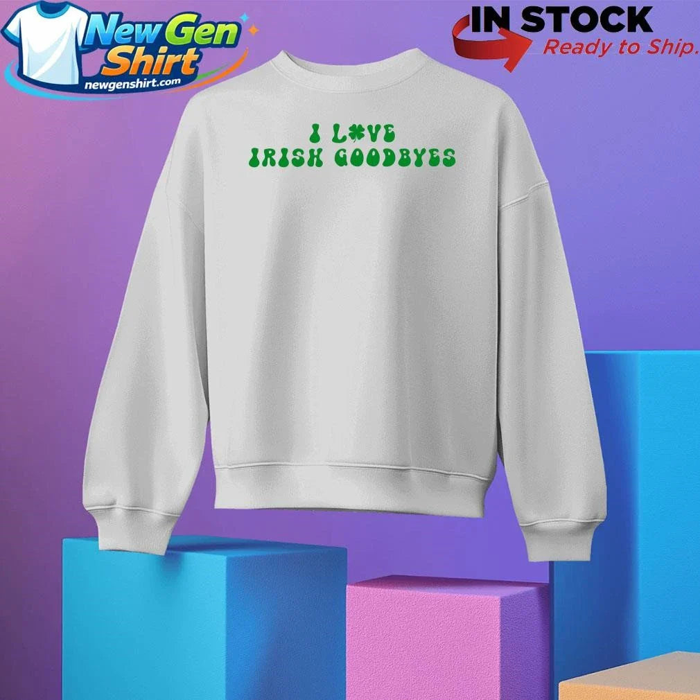 I Love Irish Goodbyes Shirt