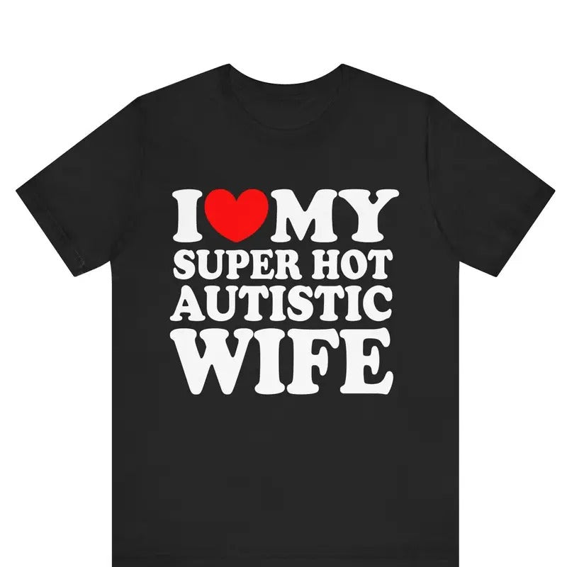 I Love My Super Hot Autistic Wife I Heart My Super Hot Autistic Wife Shirt Shirt Marriage Anniversary T-Shirts