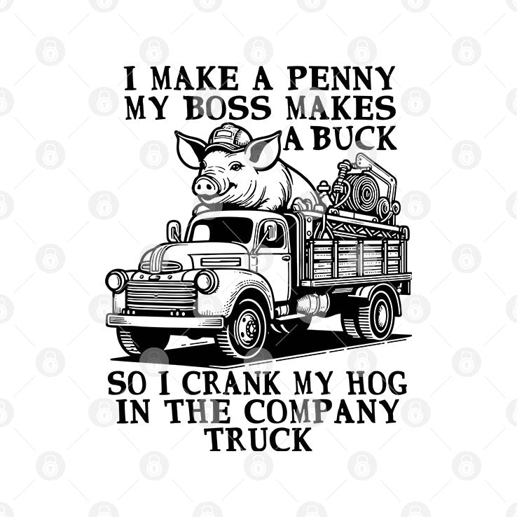 I Make A Penny My Boss Makes A Buck So I Crank My Hog In The Company Truck Shirt