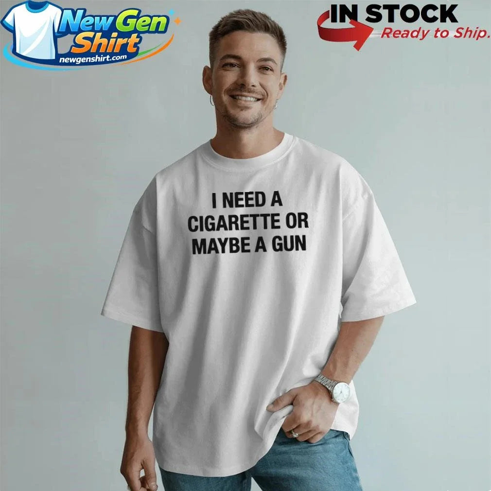 I Need A Cigarette Or Maybe A Gun Shirt