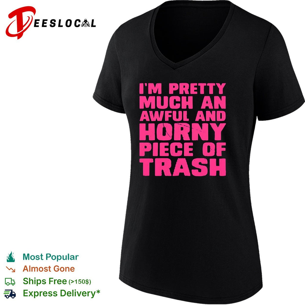 I am pretty much an awful and horny piece of trash shirt