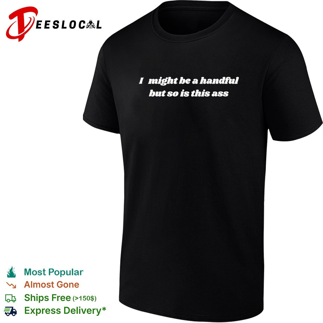 I might be a handful but so is this ass shirt