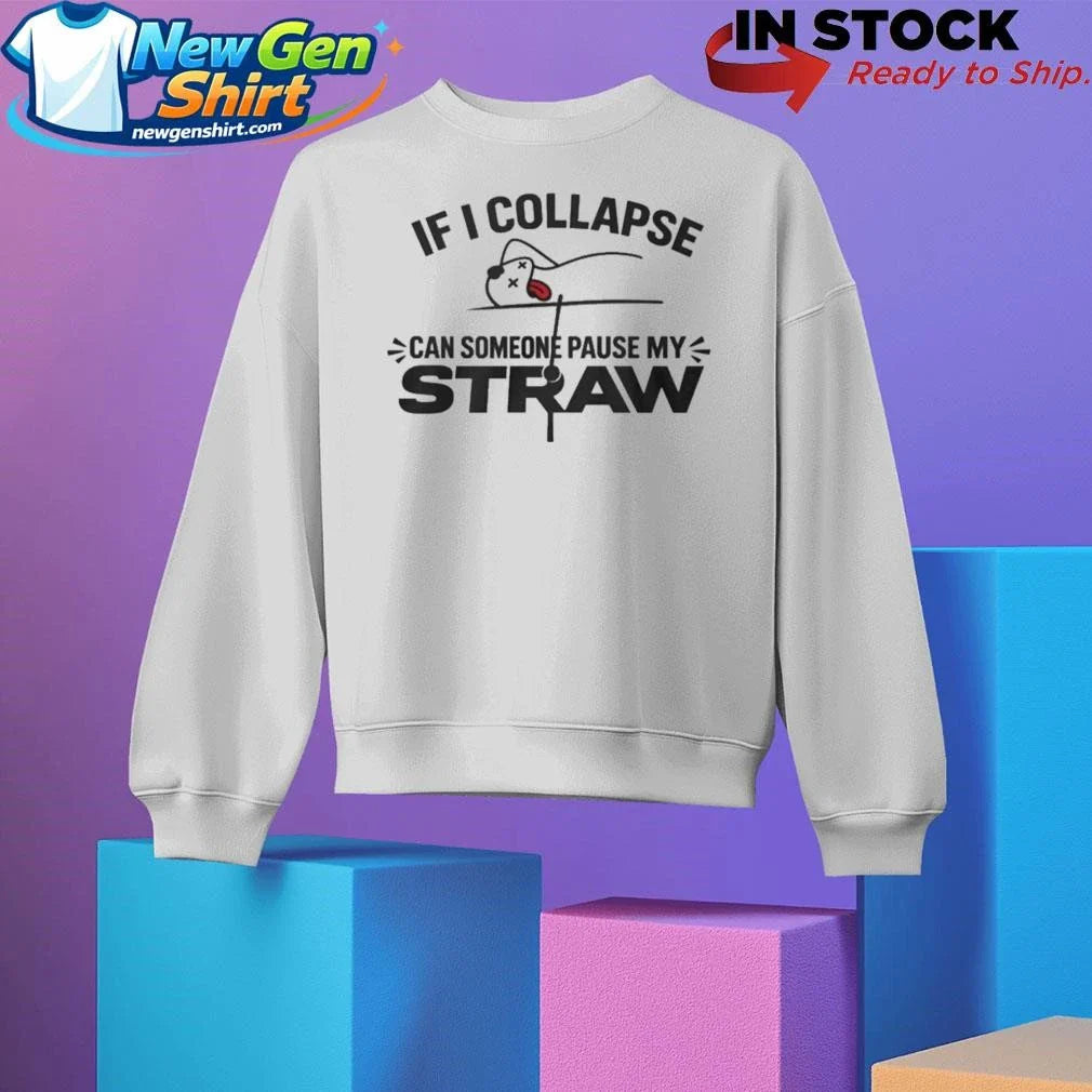 If I Collapse Can Someone Pause My Straw Shirt