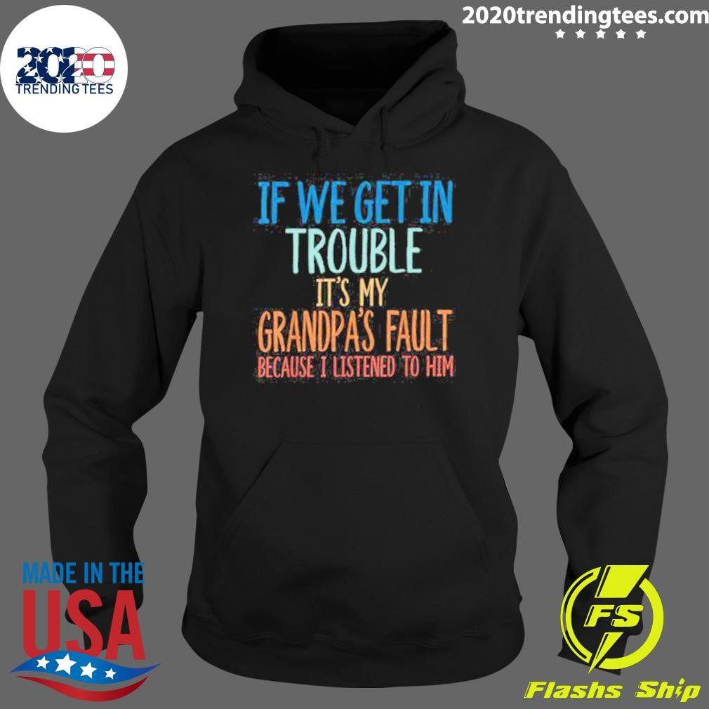 If We Get In Trouble It’s My Grandpa’s Fault Shirt