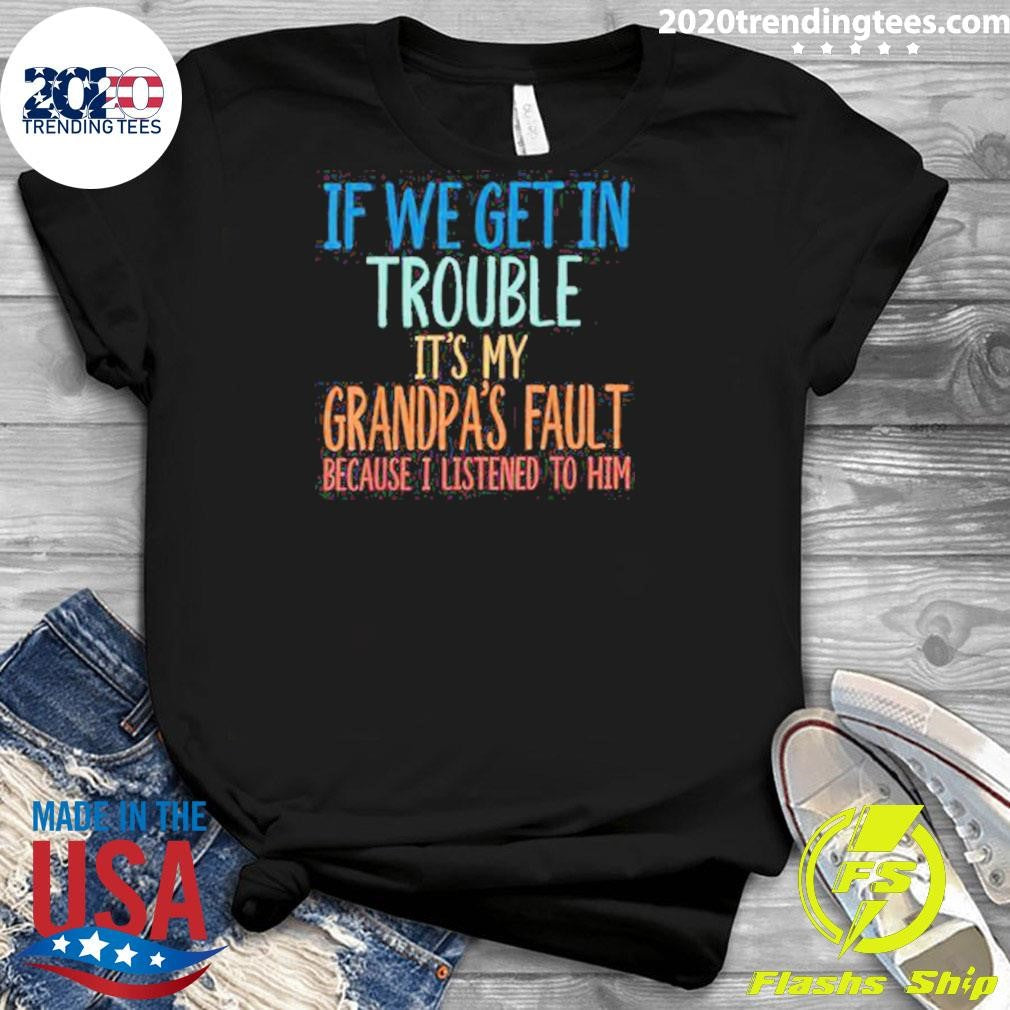 If We Get In Trouble It’s My Grandpa’s Fault Shirt