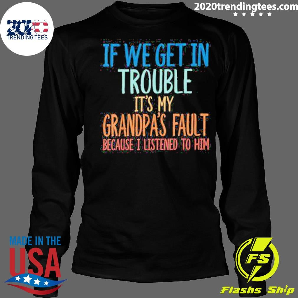 If We Get In Trouble It’s My Grandpa’s Fault Shirt