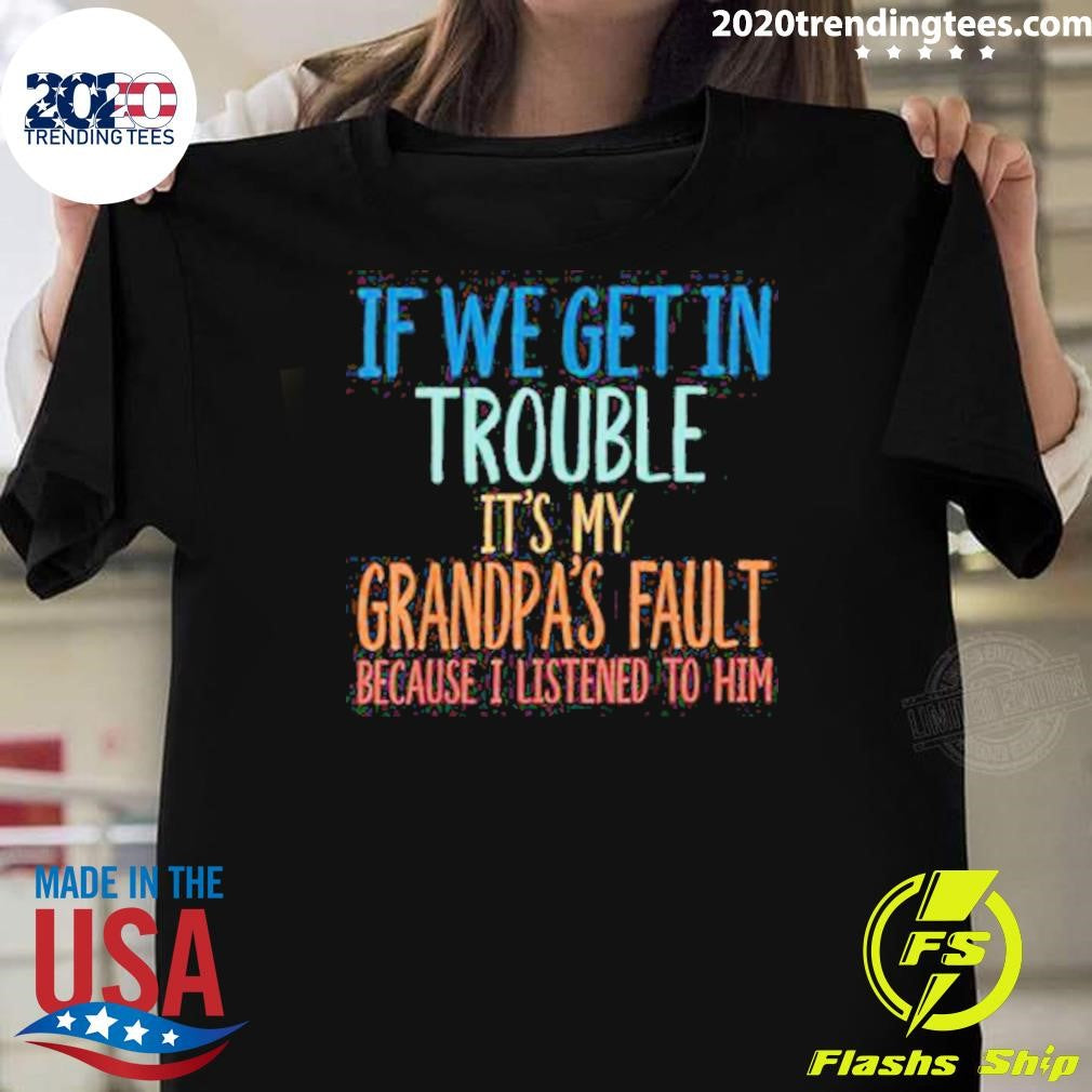 If We Get In Trouble It’s My Grandpa’s Fault Shirt