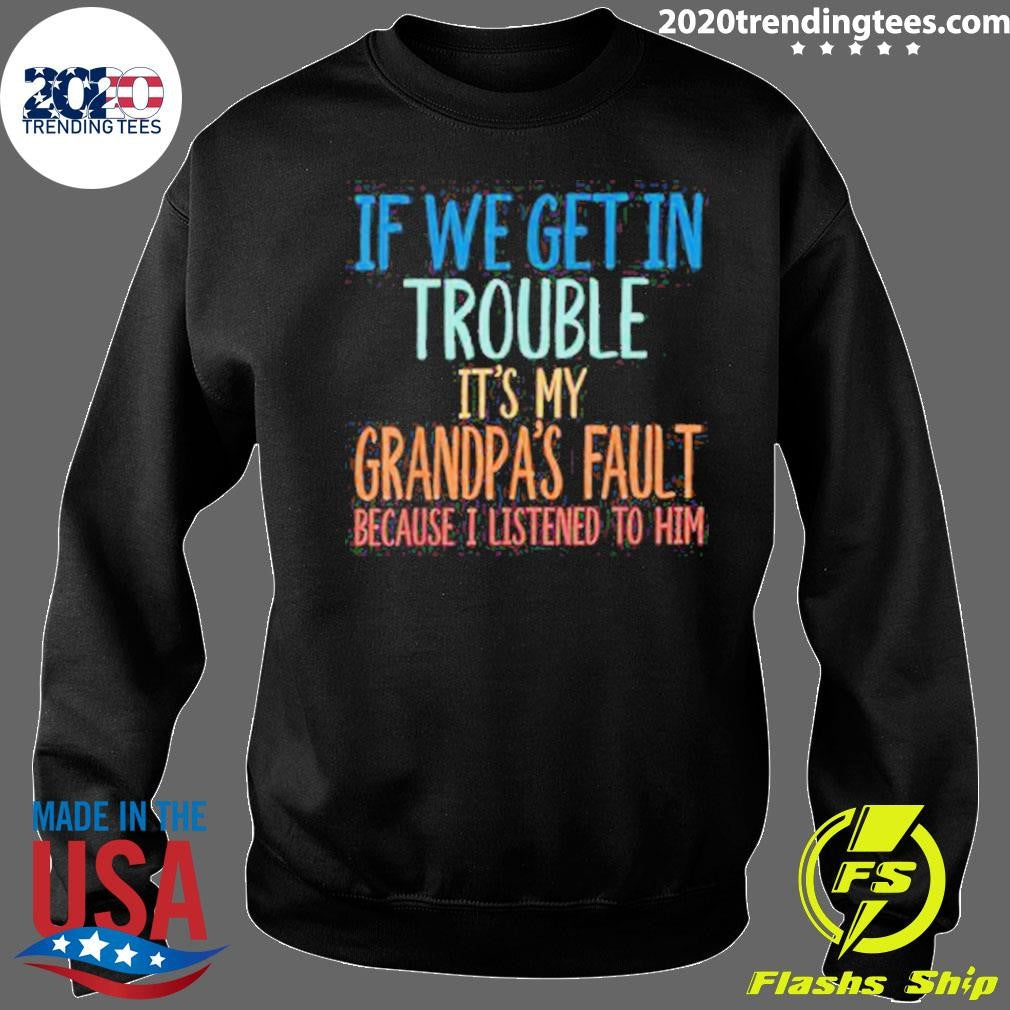 If We Get In Trouble It’s My Grandpa’s Fault Shirt