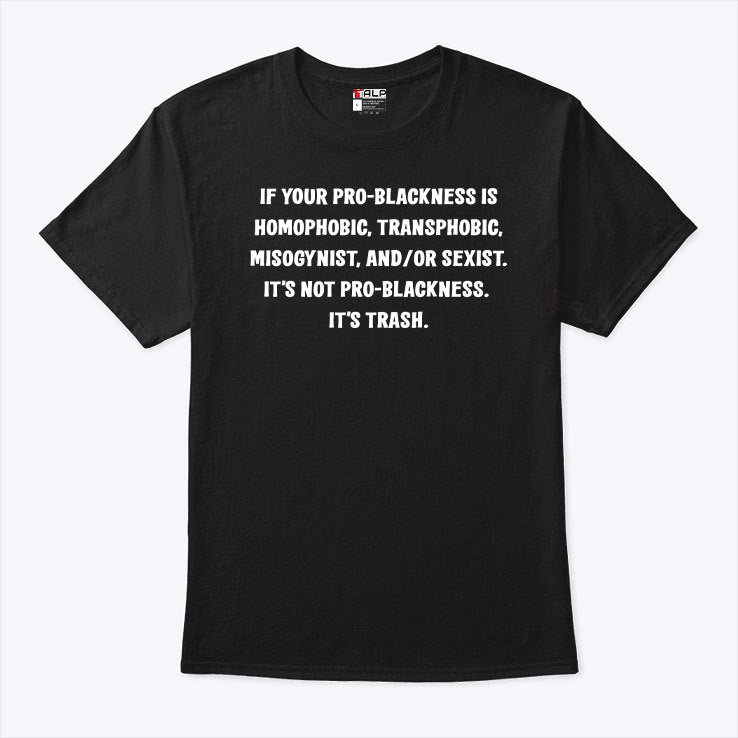 If Your Pro-Blackness Is Homophobic Transphobic Misogynist It’s Trash Shirt