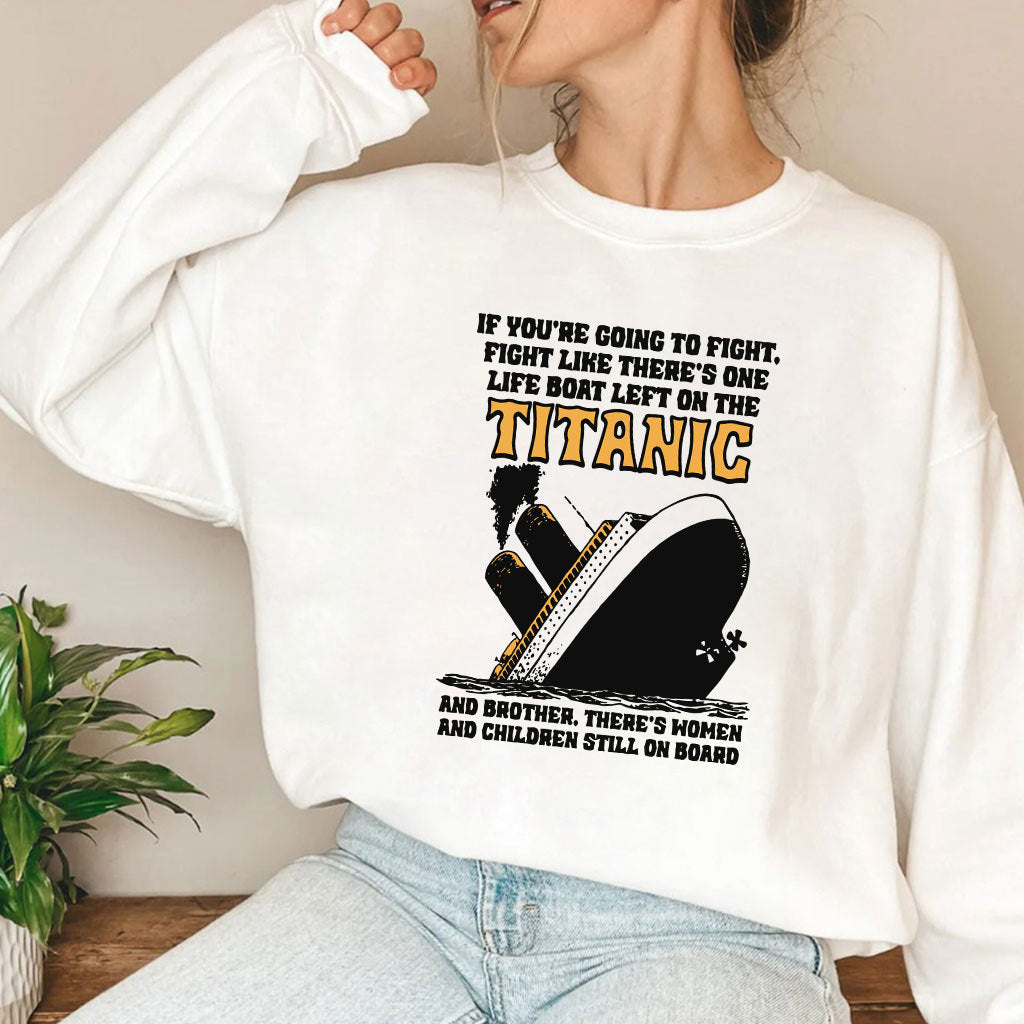 If You’re Going To Fight Fight Like There’s One Life Boat Left On The Titanic Shirt