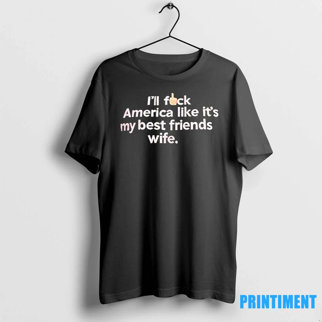 Ill Fck America Like Its My Best Friends Wife Tshirts Sweater