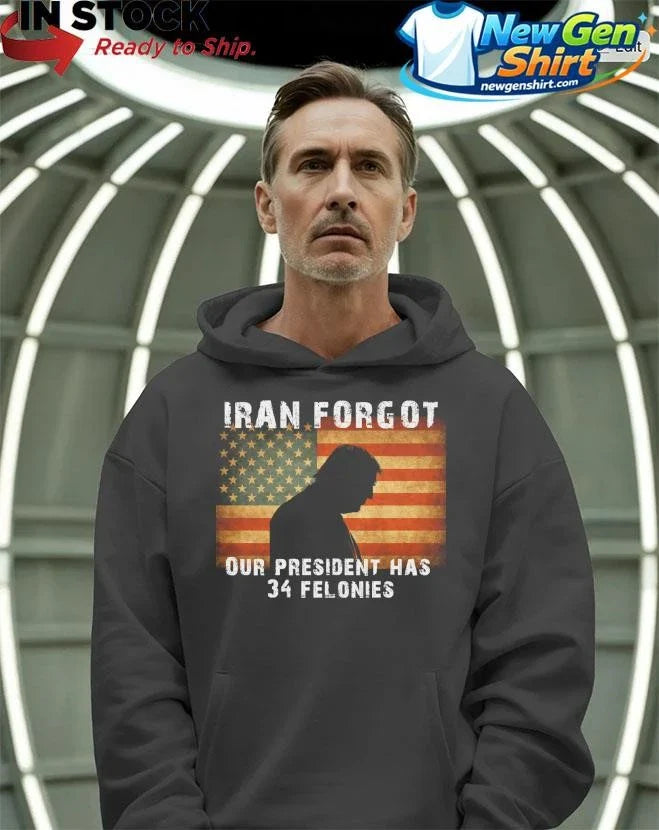 Iran Forgot Our President Has 34 Felonies Trump Shirt