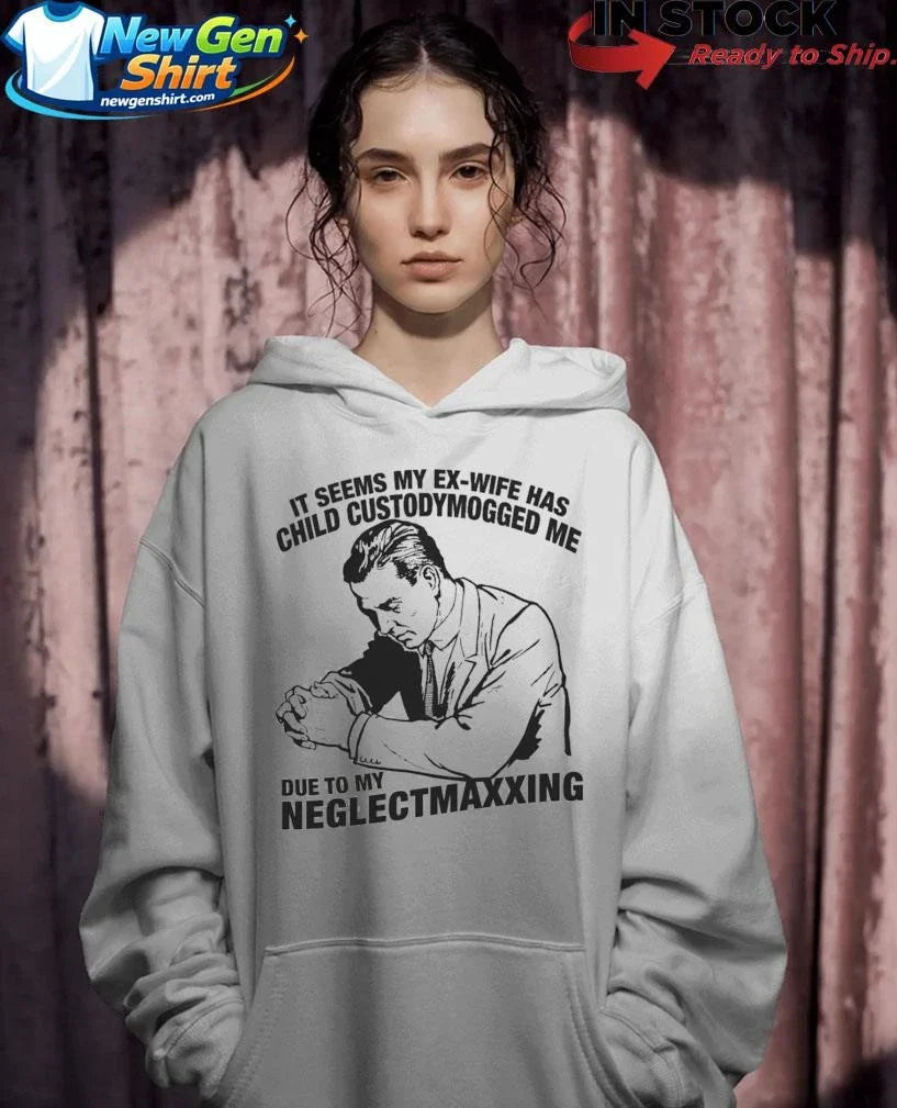 It Seems My Ex-Wife Has Child Custodymogged Me Due To My Neglectmaxxing Shirt
