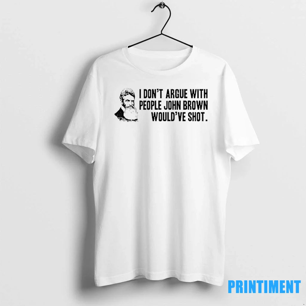 John Brown I Dont Argue With People John Brown Wouldve Shot Tshirts Sweater