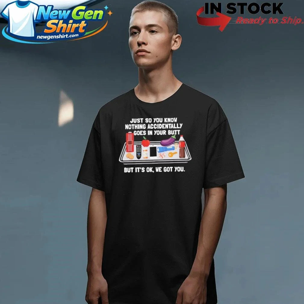 Just So You Know Nothing Accidentally Goes In Your Butt Shirt
