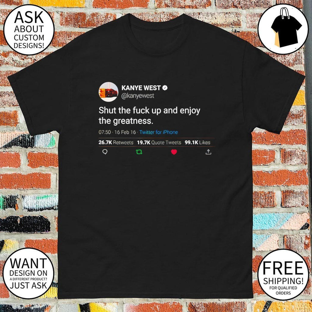Kanye West Quote Shut Fuck Enjoy Greatness Tee Unisex T-shirt, Sweatshirt, Hoodie (1)