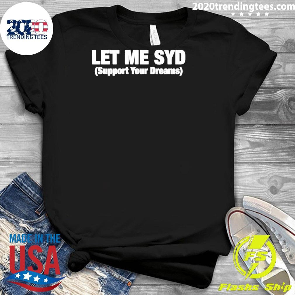 Let Me Syd Support Your Dreams Shirt