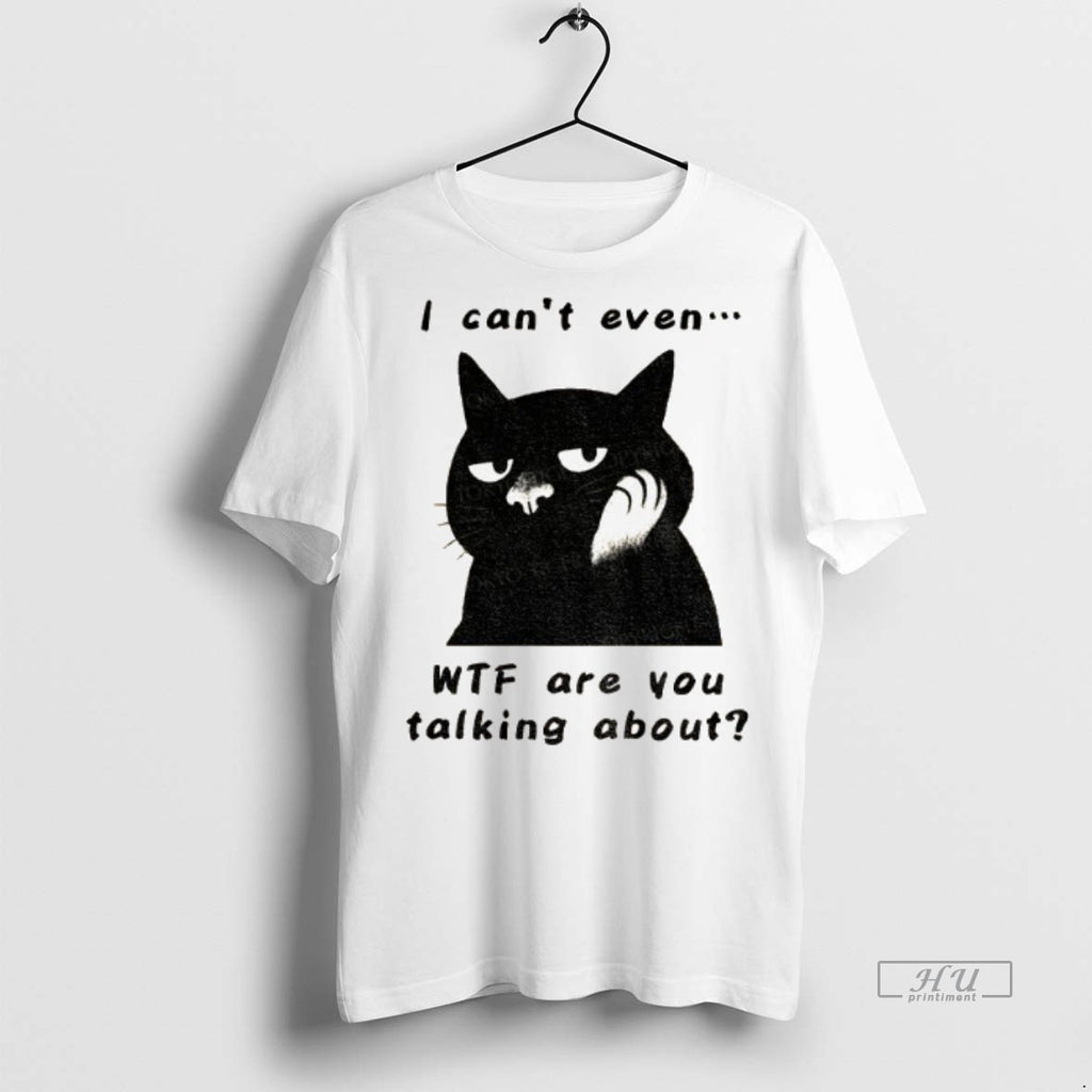 Limited Edition The Speechless Cat I Cant Even Wtf Are You Talking About