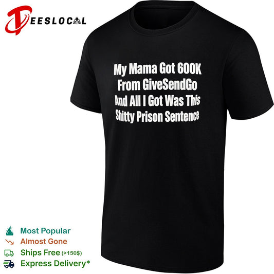 My Mama Got 600k From GiveSendGo and all I got was this shitty prison sentence shirt