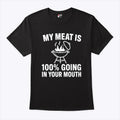My Meat Is 100% Going In Your Mouth T Shirt
