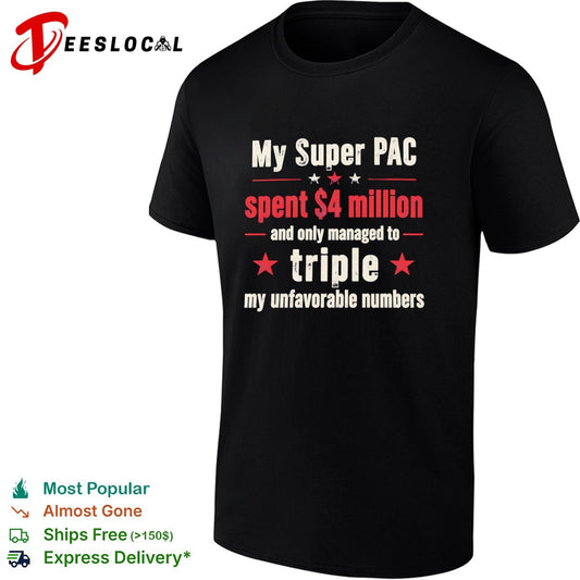 My Super PAC spent 4 million and only managed to triple my unfavorable numbers shirt