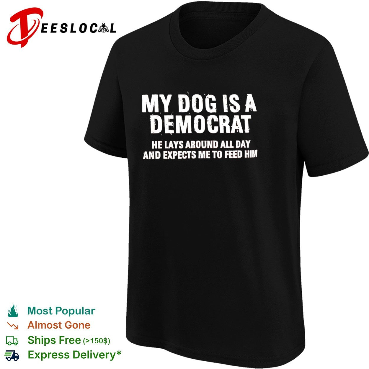 My dog is a democrat he lays around all day and expects me to feed him shirt