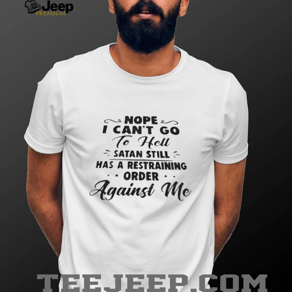 Nope I Can’t Go To Hell Satan Still Has A Restraining Order Against Me Quote shirt