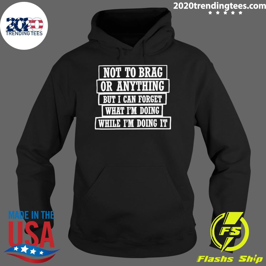 Not To Brag Or Anything But I Can Forget What I’m Doing While I’m Doing It Shirt