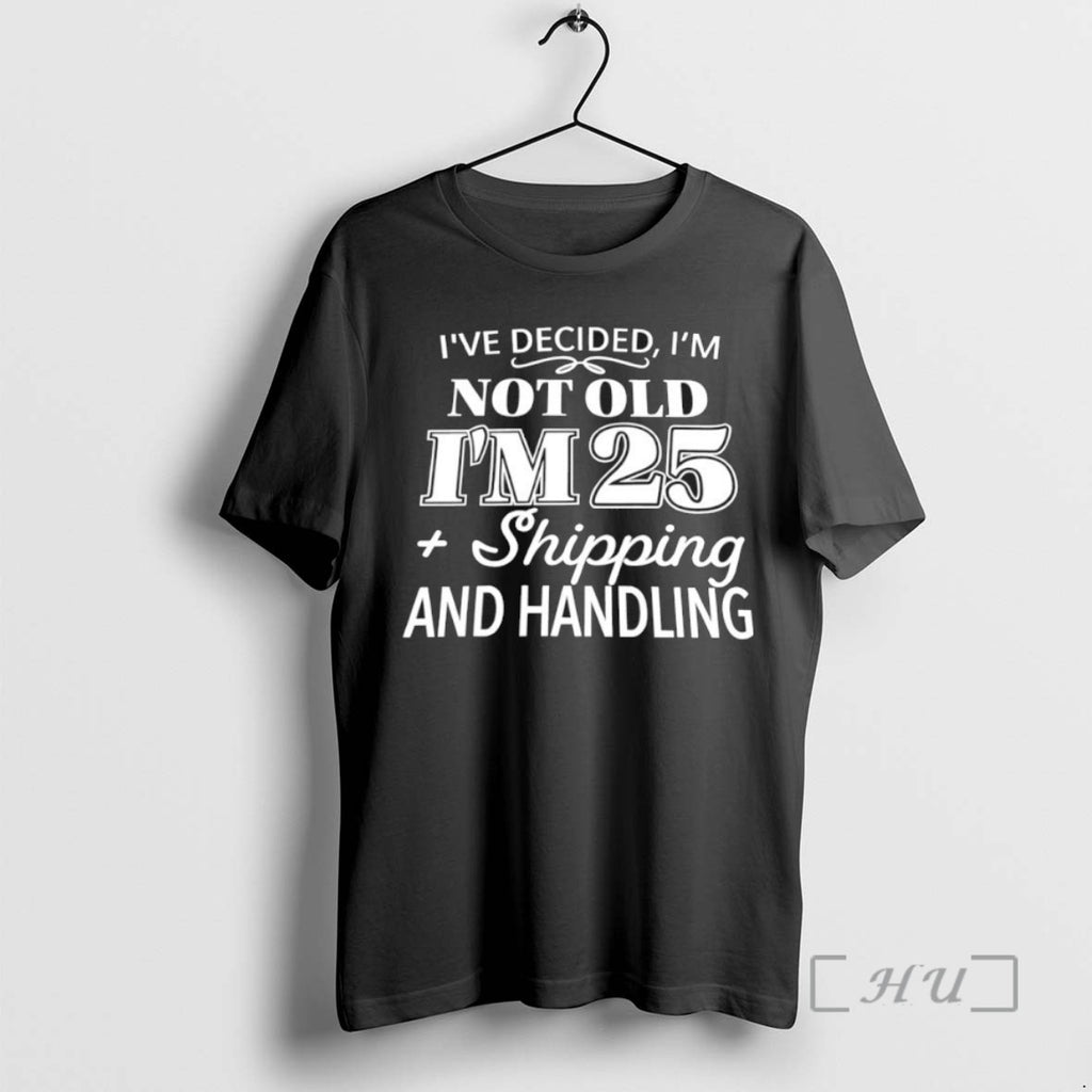 Officials Ive Decided Im Not Old Im 25 Shipping And Handling T Shirt Sweater