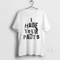 Original Awesome I Have Your Pants Funny Friends And Family Quote Meme Washed