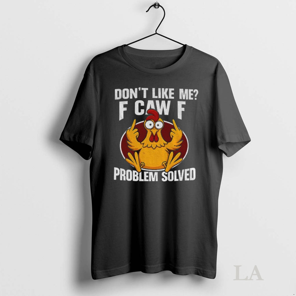 Original Funny Chicken Meme Dont Like Me F Caw F Problem Solved