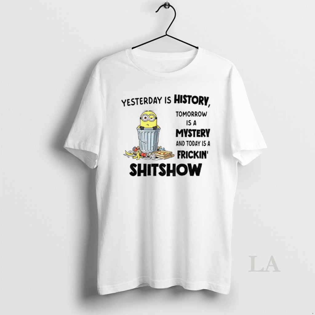 Original Minion Yesterday Is History Tomorrow Is A Mystery And Today Is A Frickin Shitshow
