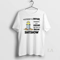 Original Minion Yesterday Is History Tomorrow Is A Mystery And Today Is A Frickin Shitshow