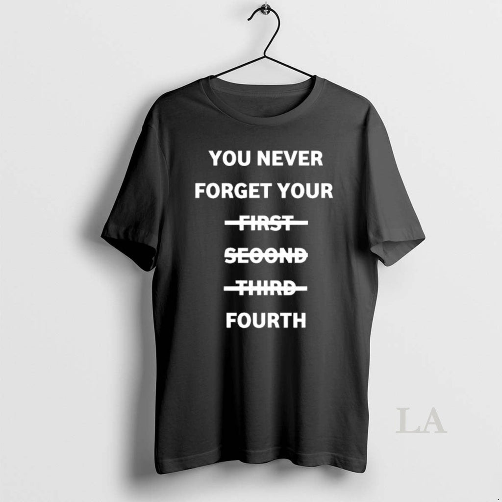 Original You Never Forget Your First Second Third Fourth
