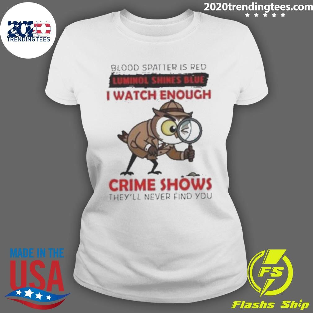 Owl Blood Spatter Is Red Luminol Shines Blue I Watch Enough Crime Shows They’ll Never Find You Shirt