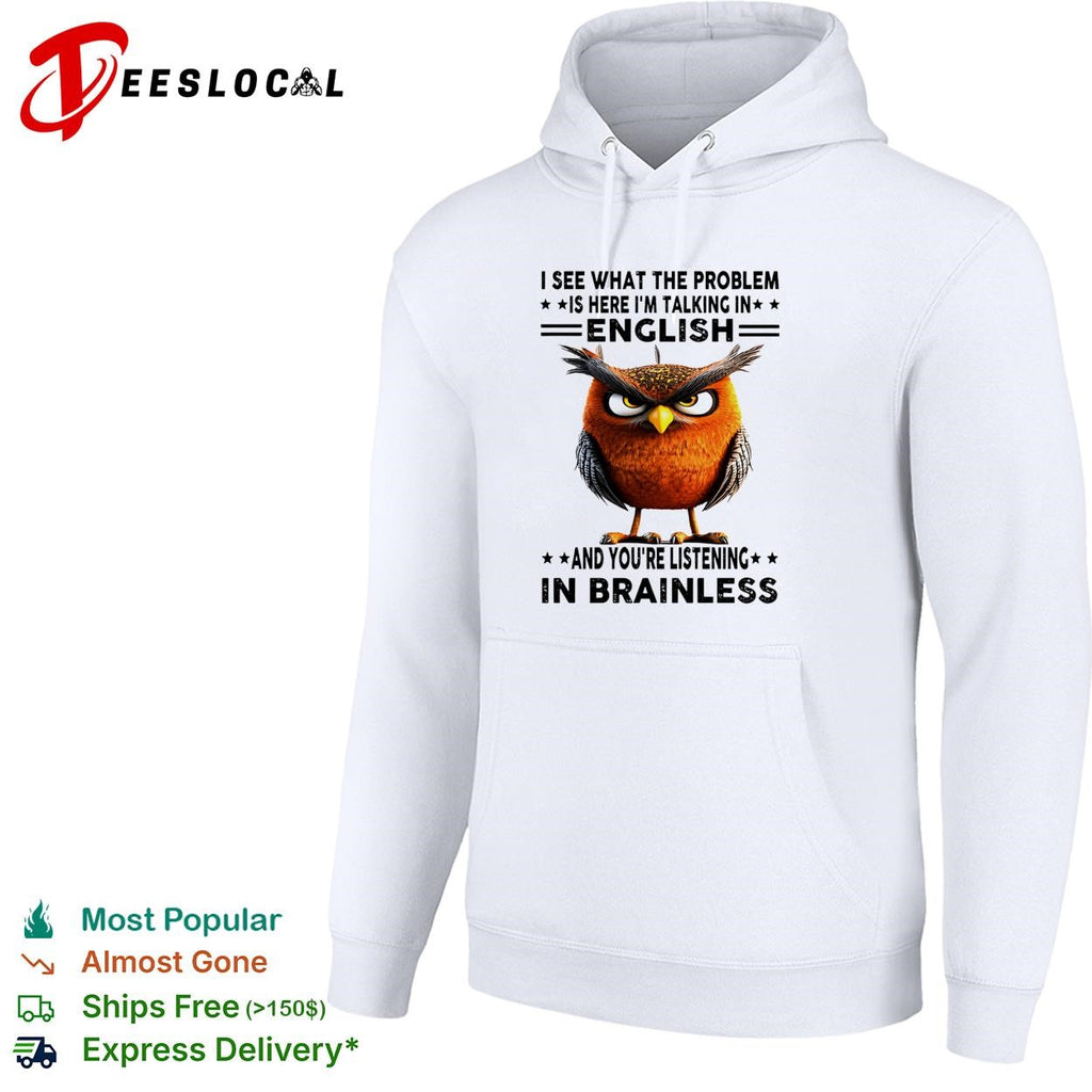 Owl I see what the problem is here I’m talking in english and you’re listening in brainless shirt