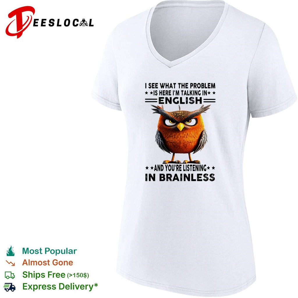 Owl I see what the problem is here I’m talking in english and you’re listening in brainless shirt