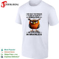 Owl I see what the problem is here I’m talking in english and you’re listening in brainless shirt