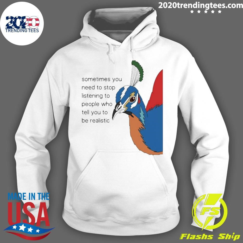 Pheasant Himalayan Sometimes You Need To Stop Listening To People Who Tell You To Be Realistic Shirt